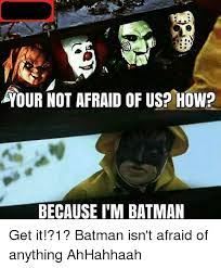 OUR NOT AFRAID OF US? HOW? BECAUSE I'M BATMAN | Batman Meme on ME.ME